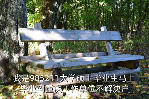 我是985211大學碩士畢業生馬上畢業到重慶工作單位不解決戶