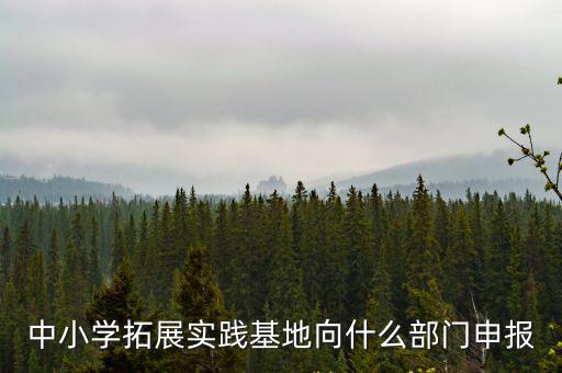 中小學(xué)拓展實踐基地向什么部門申報