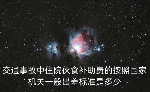 交通事故中住院伙食補助費的按照國家機關(guān)一般出差標(biāo)準(zhǔn)是多少