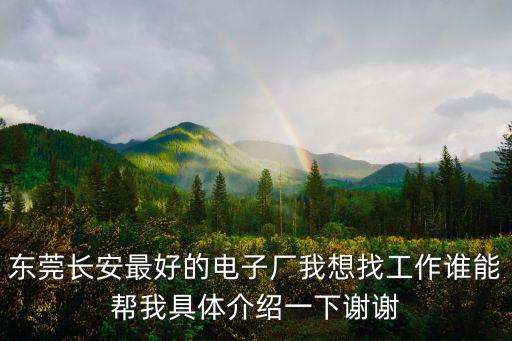 東莞長安最好的電子廠我想找工作誰能幫我具體介紹一下謝謝