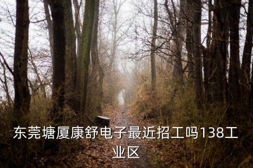 東莞塘廈康舒電子最近招工嗎138工業(yè)區(qū)