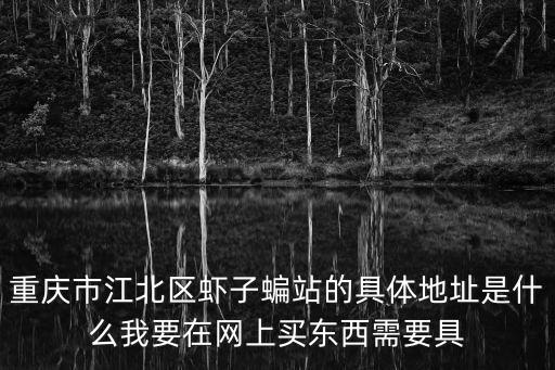 重慶市江北區蝦子蝙站的具體地址是什么我要在網上買東西需要具