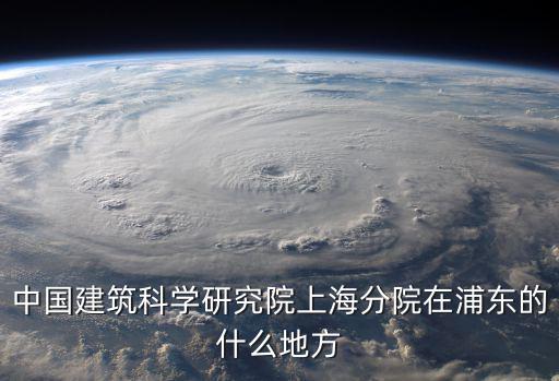 中國建筑科學研究院上海分院在浦東的什么地方
