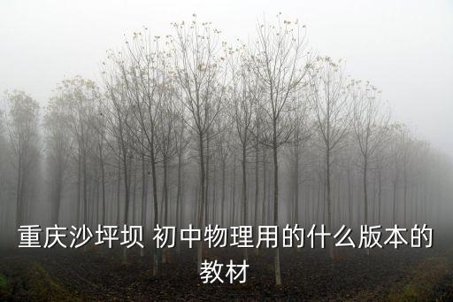 重慶沙坪壩 初中物理用的什么版本的教材