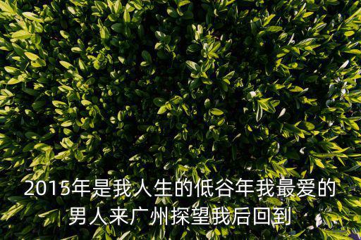 2015年是我人生的低谷年我最愛的男人來廣州探望我后回到
