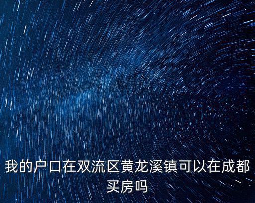 我的戶口在雙流區黃龍溪鎮可以在成都買房嗎