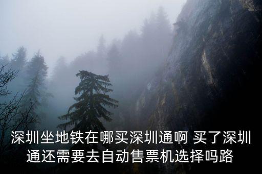 深圳坐地鐵在哪買深圳通啊 買了深圳通還需要去自動(dòng)售票機(jī)選擇嗎路