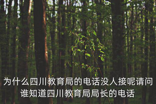 為什么四川教育局的電話(huà)沒(méi)人接呢請(qǐng)問(wèn)誰(shuí)知道四川教育局局長(zhǎng)的電話(huà)