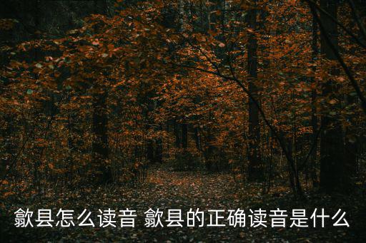 重慶市有個歙縣讀音，歙縣怎么讀