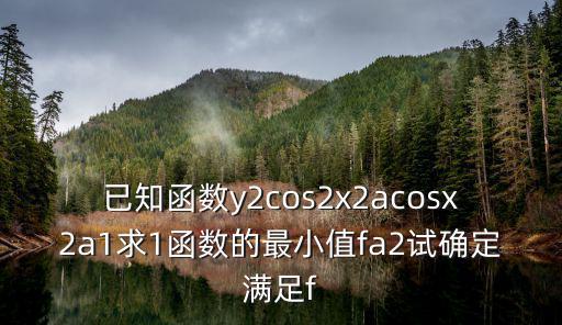 已知函數y2cos2x2acosx2a1求1函數的最小值fa2試確定滿足f