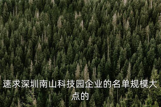 速求深圳南山科技園企業的名單規模大點的