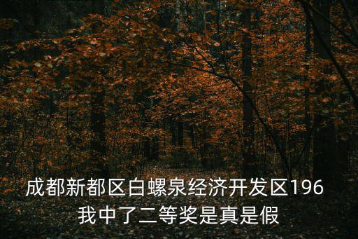 成都新都區(qū)白螺泉經(jīng)濟開發(fā)區(qū)196 我中了二等獎是真是假