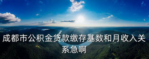 成都市公積金貸款繳存基數(shù)和月收入關系急啊