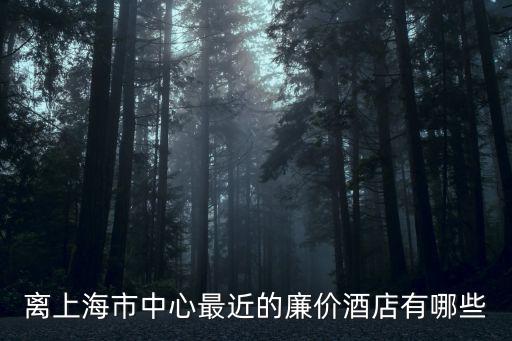 離上海市中心最近的廉價(jià)酒店有哪些