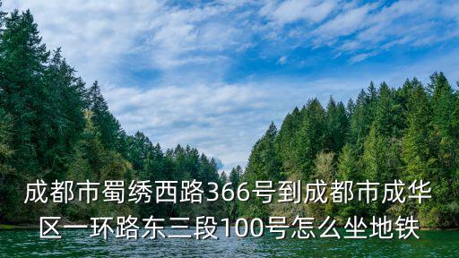 成都市蜀繡西路366號到成都市成華區一環路東三段100號怎么坐地鐵