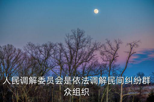 人民調解委員會是依法調解民間糾紛群眾組織