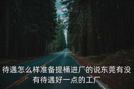 待遇怎么樣準(zhǔn)備提桶進(jìn)廠的說(shuō)東莞有沒(méi)有待遇好一點(diǎn)的工廠
