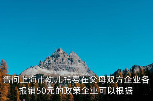 上海市幼托費(fèi)報(bào)銷，老公是上海的國營單位兒子托費(fèi)能報(bào)多少如果妻子也能報(bào)或不能