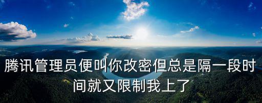 騰訊管理員便叫你改密但總是隔一段時間就又限制我上了