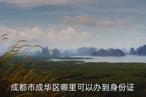 成都市成華區(qū)哪里可以辦到身份證