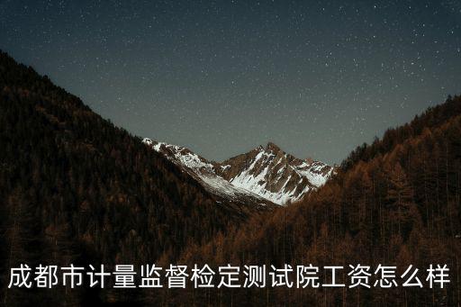 成都市計量監督檢定測試院工資怎么樣