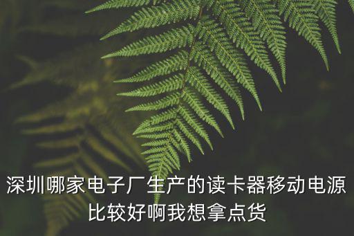 深圳哪家電子廠生產的讀卡器移動電源比較好啊我想拿點貨