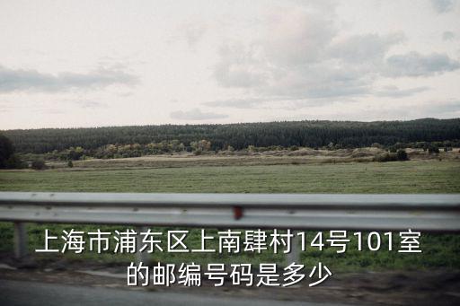 上海市廣中路581弄郵編，上海市浦東區(qū)上南肆村14號101室的郵編號碼是多少