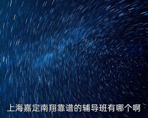上海嘉定南翔靠譜的輔導班有哪個啊