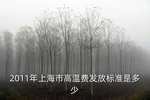 2011年上海市高溫費發放標準是多少