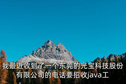 我最近收到了一個東莞的光寶科技股份有限公司的電話要招收java工