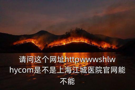 請(qǐng)問(wèn)這個(gè)網(wǎng)址httpwwwshlwhycom是不是上海江城醫(yī)院官網(wǎng)能不能