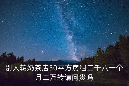 別人轉奶茶店30平方房租二千八一個月二萬轉請問貴嗎