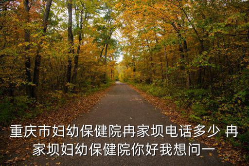 重慶市婦幼保健院 急診電話，重慶北碚區(qū)婦幼保健院電話