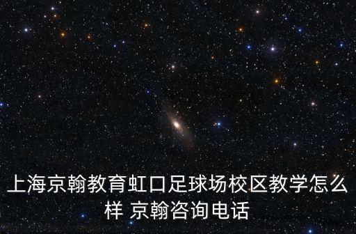 上海京翰教育虹口足球場校區教學怎么樣 京翰咨詢電話