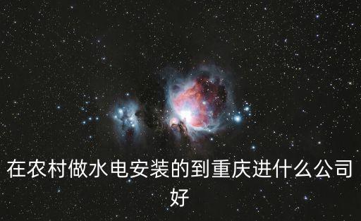 在農村做水電安裝的到重慶進什么公司好