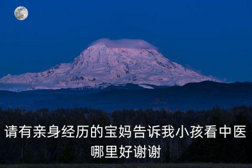 請有親身經(jīng)歷的寶媽告訴我小孩看中醫(yī)哪里好謝謝