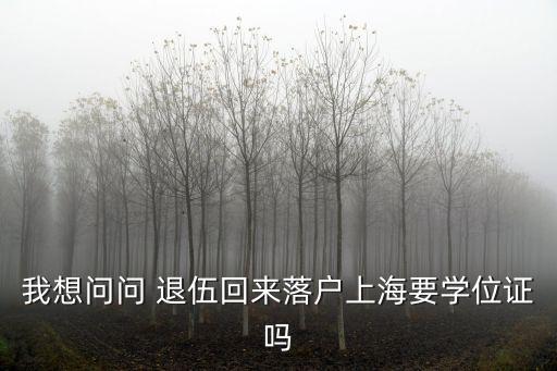 我想問問 退伍回來落戶上海要學位證嗎