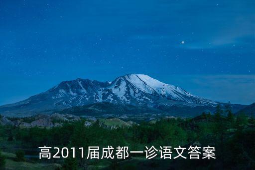 成都市高三一診試題及答案，高2011屆成都一診語文答案