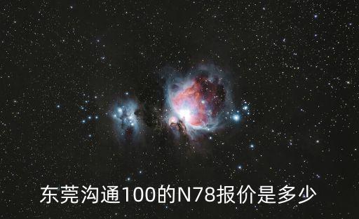 東莞溝通100的N78報價是多少