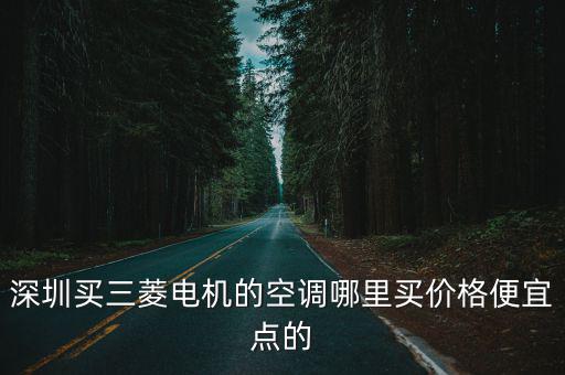 深圳買三菱電機的空調哪里買價格便宜點的