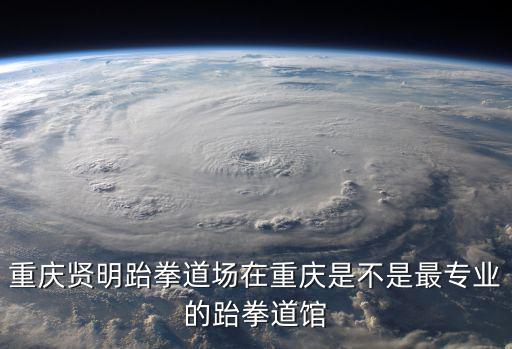重慶市渝中區賢明跆拳道館怎么樣，重慶市江北區賢明跆拳道館好不好