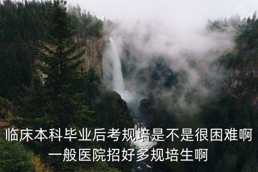 東莞長安醫院招規培嗎，臨床本科畢業后考規培是不是很困難啊一般醫院招好多規培生啊