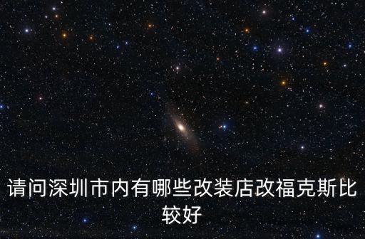 請問深圳市內有哪些改裝店改福克斯比較好