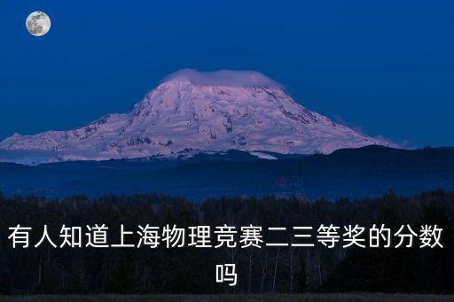 上海市第十七屆高二物理競賽，有人知道上海物理競賽二三等獎的分數嗎