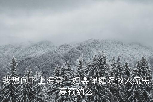 我想問(wèn)下上海第一婦嬰保健院做人流需要預(yù)約么