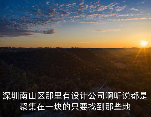 深圳南山區那里有設計公司啊聽說都是聚集在一塊的只要找到那些地
