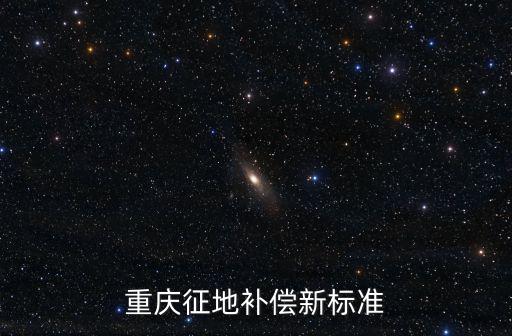 重慶市村委征地補償辦法，重慶征地補償新標準