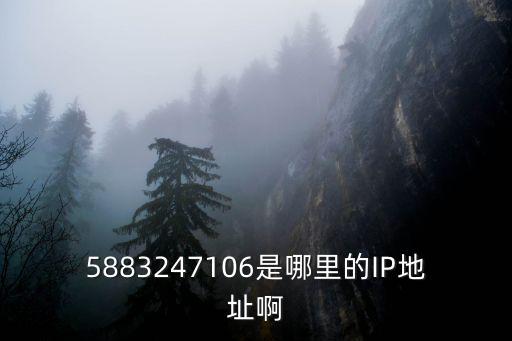 5883247106是哪里的IP地址啊
