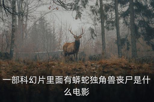 一部科幻片里面有蟒蛇獨(dú)角獸喪尸是什么電影