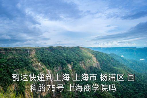 韻達快遞到上海 上海市 楊浦區 國科路75號 上海商學院嗎